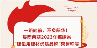 一路向前，不負(fù)韶華！集團(tuán)榮獲2023年福建省“建設(shè)用建材優(yōu)質(zhì)品牌”榮譽(yù)稱(chēng)號(hào)
